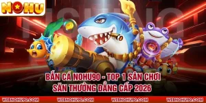Bắn Cá NOHU90 - Top 1 Sân Chơi Săn Thưởng Đẳng Cấp 2026