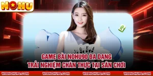 Game Bài NOHU90 Đa Dạng Trải Nghiệm Chân Thực Tại Sân Chơi