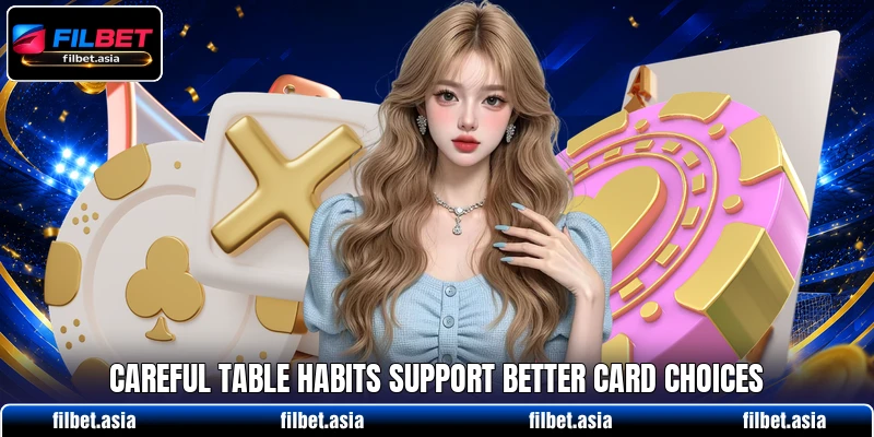 Careful table habits support better card choices Careful table habits support better card choices